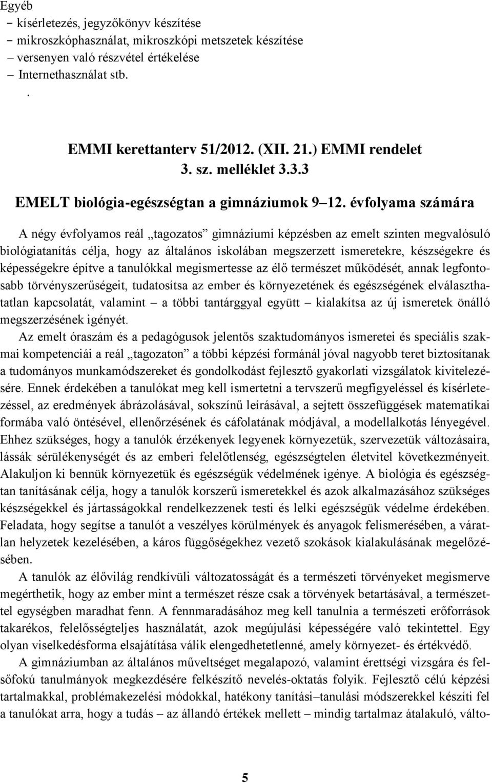 évfolyama számára A négy évfolyamos reál tagozatos gimnáziumi képzésben az emelt szinten megvalósuló biológiatanítás célja, hogy az általános iskolában megszerzett ismeretekre, készségekre és