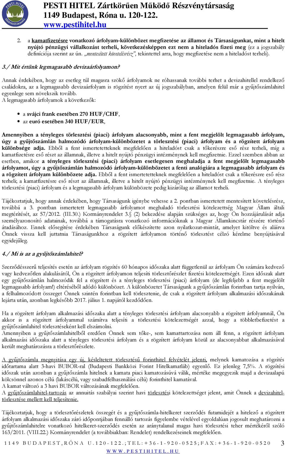 Annak érdekében, hogy az esetleg túl magasra szökı árfolyamok ne róhassanak további terhet a devizahitellel rendelkezı családokra, az a legmagasabb devizaárfolyam is rögzítést nyert az új