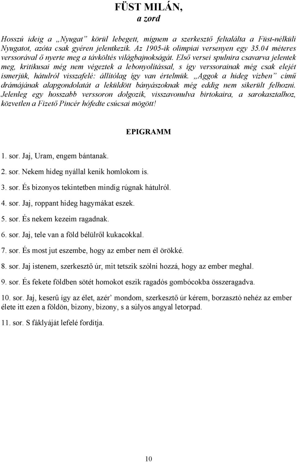 Első versei spulnira csavarva jelentek meg, kritikusai még nem végeztek a lebonyolítással, s így verssorainak még csak elejét ismerjük, hátulról visszafelé: állítólag így van értelmük.