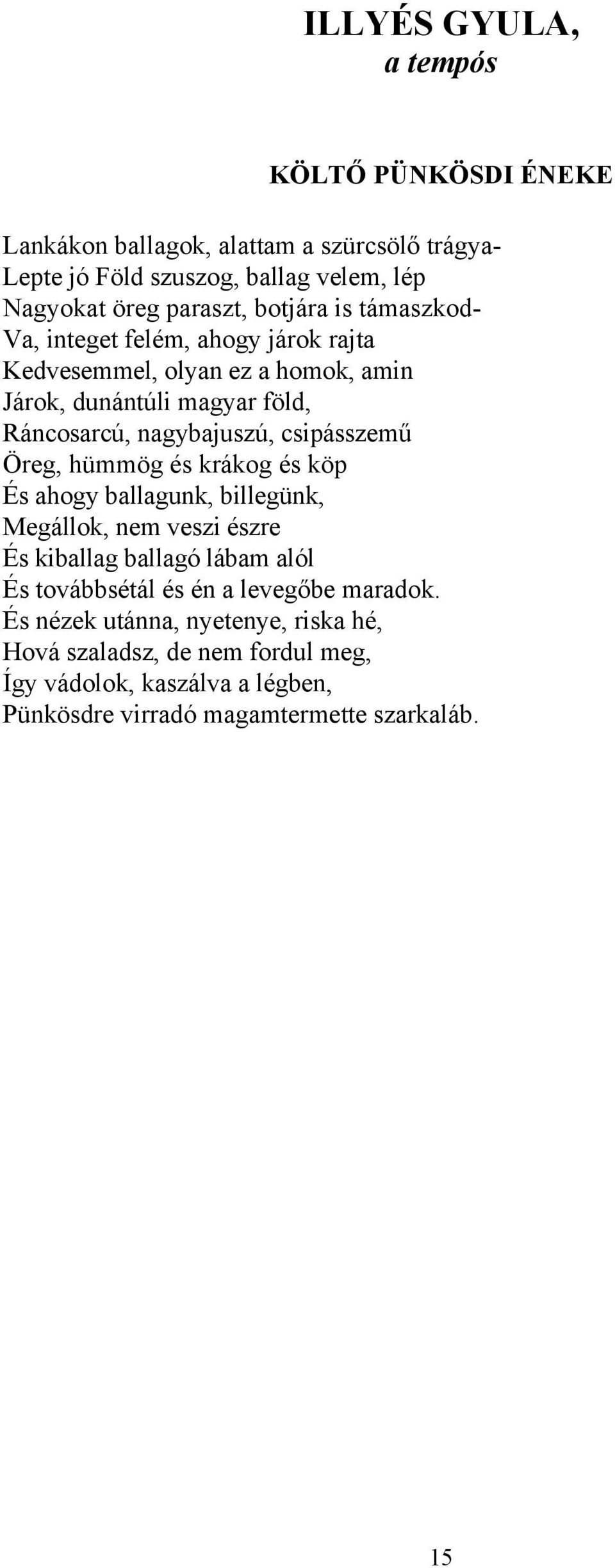 csipásszemű Öreg, hümmög és krákog és köp És ahogy ballagunk, billegünk, Megállok, nem veszi észre És kiballag ballagó lábam alól És továbbsétál és én a