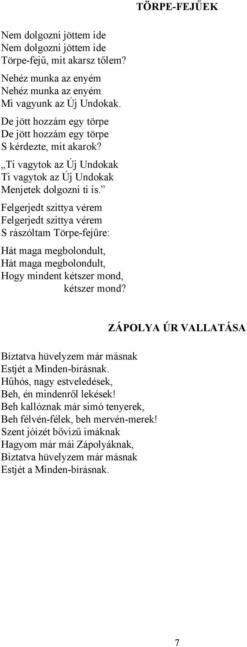 Felgerjedt szittya vérem Felgerjedt szittya vérem S rászóltam Törpe-fejűre: Hát maga megbolondult, Hát maga megbolondult, Hogy mindent kétszer mond, kétszer mond?