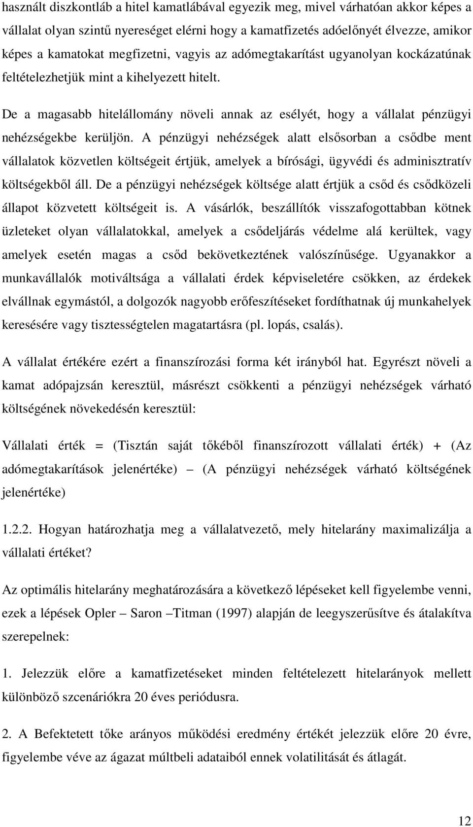 A pénzügyi nehézségek ala elsısorban a csıdbe men vállalaok közvelen kölségei érjük, amelyek a bírósági, ügyvédi és adminiszraív kölségekbıl áll.