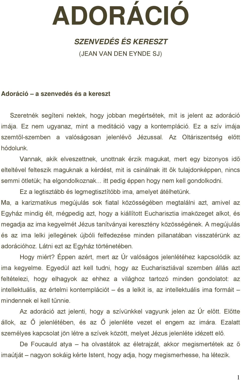 Vannak, akik elveszettnek, unottnak érzik magukat, mert egy bizonyos idő elteltével felteszik maguknak a kérdést, mit is csinálnak itt ők tulajdonképpen, nincs semmi ötletük; ha elgondolkoznak.