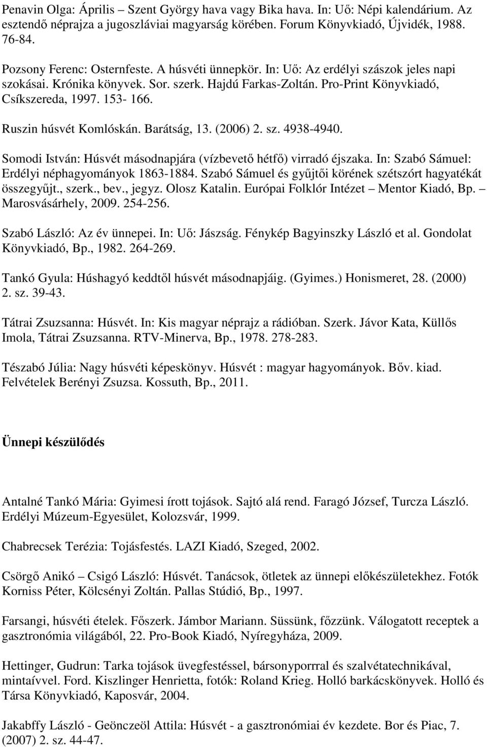 Ruszin húsvét Komlóskán. Barátság, 13. (2006) 2. sz. 4938-4940. Somodi István: Húsvét másodnapjára (vízbevető hétfő) virradó éjszaka. In: Szabó Sámuel: Erdélyi néphagyományok 1863-1884.