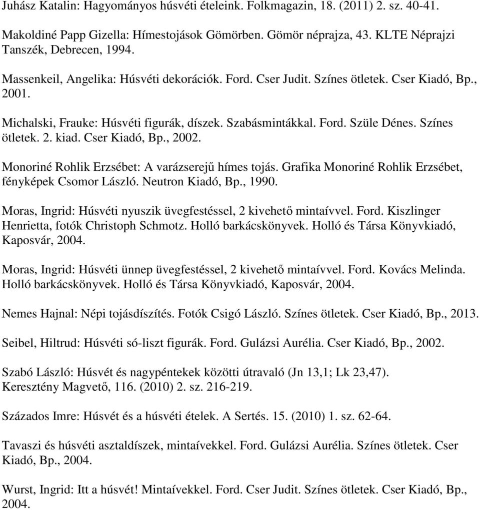 Cser Kiadó, Bp., 2002. Monoriné Rohlik Erzsébet: A varázserejű hímes tojás. Grafika Monoriné Rohlik Erzsébet, fényképek Csomor László. Neutron Kiadó, Bp., 1990.