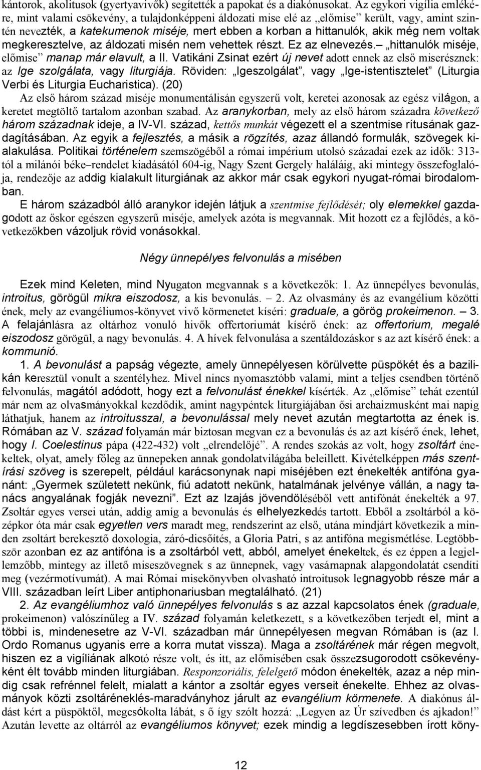 még nem voltak megkeresztelve, az áldozati misén nem vehettek részt. Ez az elnevezés. hittanulók miséje, előmise manap már elavult, a II.