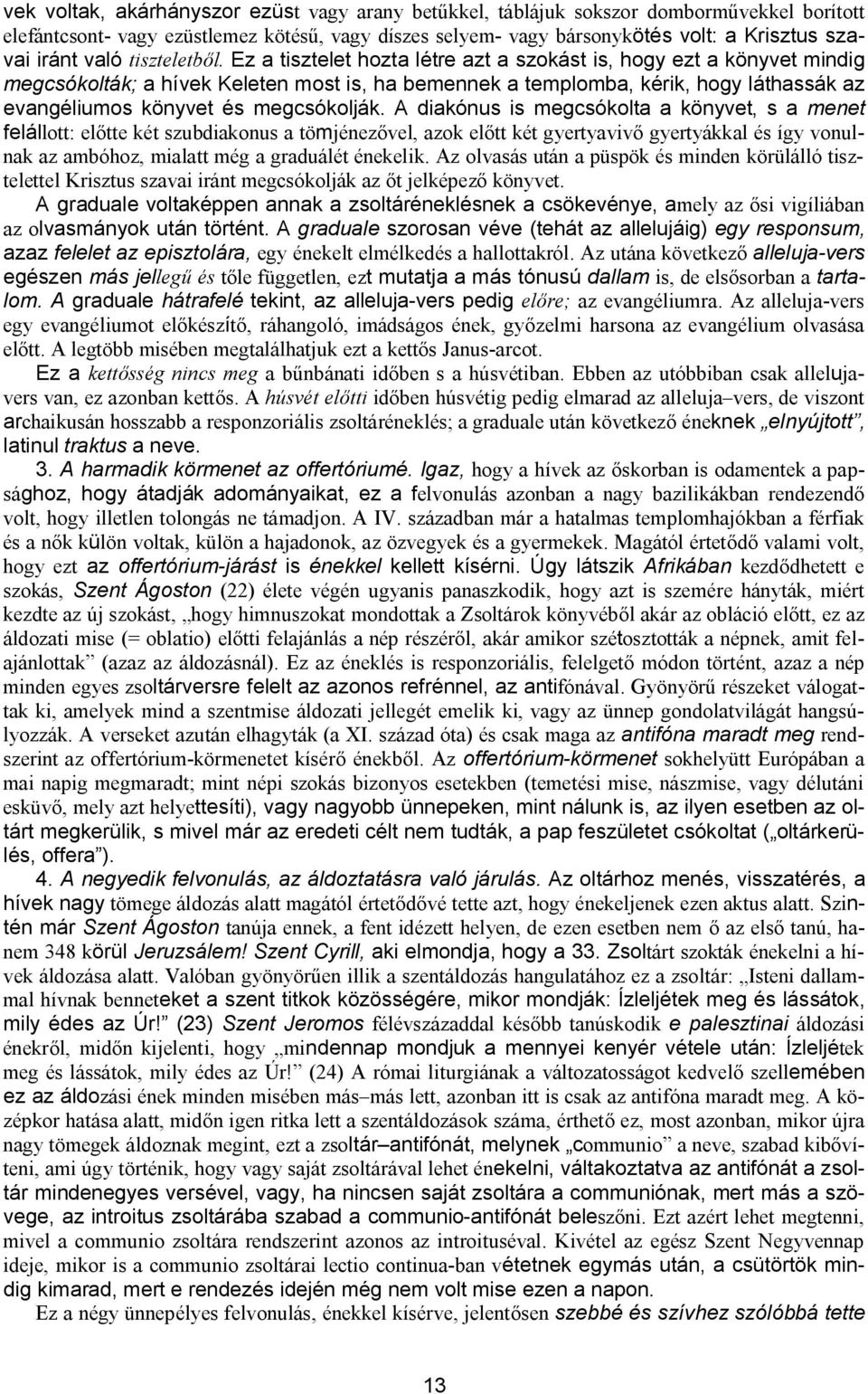 Ez a tisztelet hozta létre azt a szokást is, hogy ezt a könyvet mindig megcsókolták; a hívek Keleten most is, ha bemennek a templomba, kérik, hogy láthassák az evangéliumos könyvet és megcsókolják.