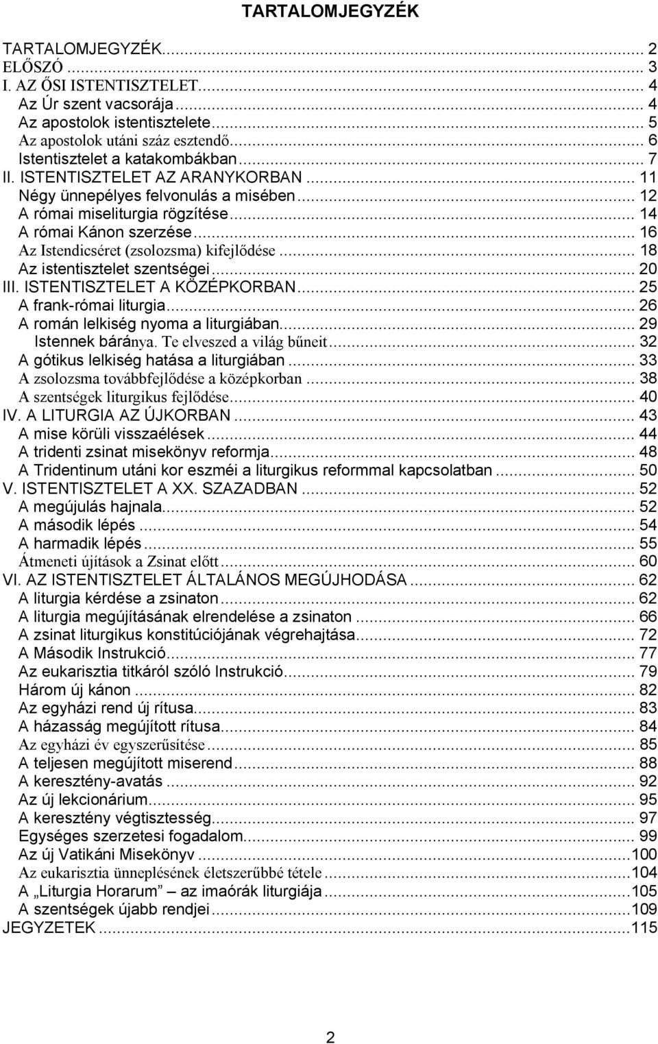 .. 16 Az Istendicséret (zsolozsma) kifejlődése... 18 Az istentisztelet szentségei... 20 III. ISTENTISZTELET A KÖZÉPKORBAN... 25 A frank-római liturgia... 26 A román lelkiség nyoma a liturgiában.