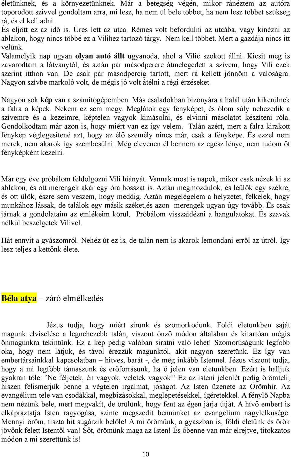 Valamelyik nap ugyan olyan autó állt ugyanoda, ahol a Vilié szokott állni. Kicsit meg is zavarodtam a látványtól, és aztán pár másodpercre átmelegedett a szívem, hogy Vili ezek szerint itthon van.