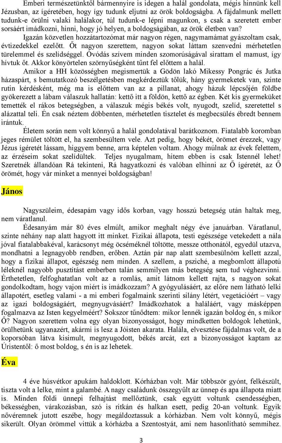 Igazán közvetlen hozzátartozómat már nagyon régen, nagymamámat gyászoltam csak, évtizedekkel ezelőtt. Őt nagyon szerettem, nagyon sokat láttam szenvedni mérhetetlen türelemmel és szelídséggel.