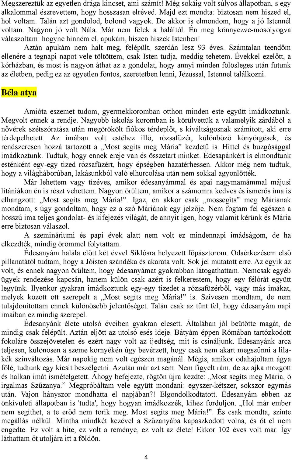 Én meg könnyezve-mosolyogva válaszoltam: hogyne hinném el, apukám, hiszen hiszek Istenben! Aztán apukám nem halt meg, felépült, szerdán lesz 93 éves.