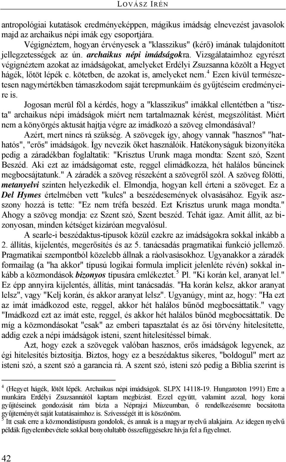 Vizsgálataimhoz egyrészt végignéztem azokat az imádságokat, amelyeket Erdélyi Zsuzsanna közölt a Hegyet hágék, lőtöt lépék c. kötetben, de azokat is, amelyeket nem.