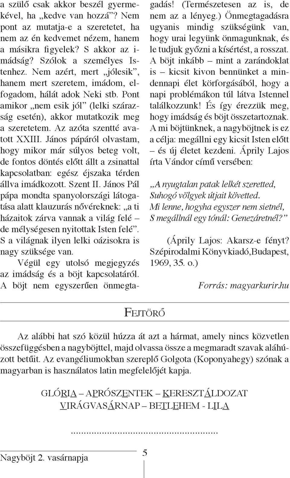 Az azóta szentté avatott XX János pápáról olvastam, hogy mikor már súlyos beteg volt, de fontos döntés előtt állt a zsinattal kapcsolatban: egész éjszaka térden állva imádkozott. Szent II.