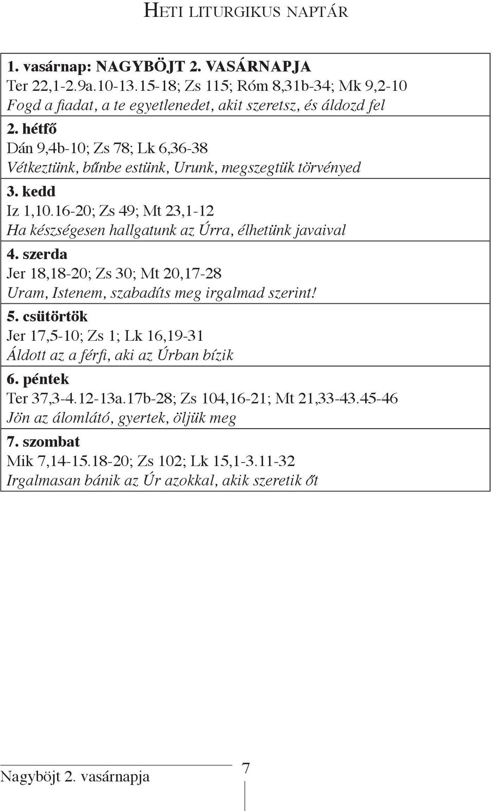 szerda Jer 18,18-20; Zs 30; Mt 20,17-28 Uram, Istenem, szabadíts meg irgalmad szerint! 5. csütörtök Jer 17,5-10; Zs 1; Lk 16,19-31 Áldott az a férfi, aki az Úrban bízik 6.