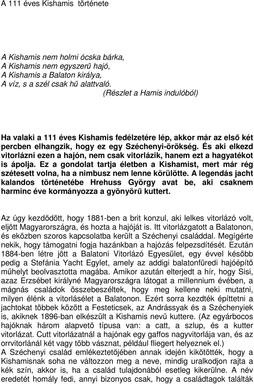 És aki elkezd vitorlázni ezen a hajón, nem csak vitorlázik, hanem ezt a hagyatékot is ápolja. Ez a gondolat tartja életben a Kishamist, mert már rég szétesett volna, ha a nimbusz nem lenne körülötte.