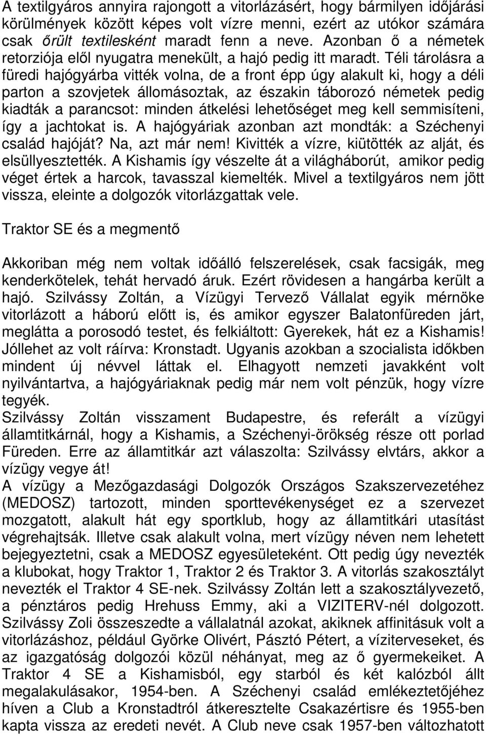 Téli tárolásra a füredi hajógyárba vitték volna, de a front épp úgy alakult ki, hogy a déli parton a szovjetek állomásoztak, az északin táborozó németek pedig kiadták a parancsot: minden átkelési