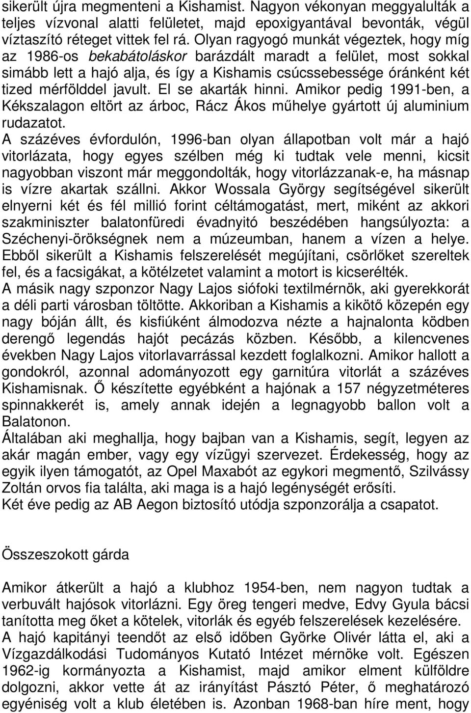 javult. El se akarták hinni. Amikor pedig 1991-ben, a Kékszalagon eltört az árboc, Rácz Ákos műhelye gyártott új aluminium rudazatot.