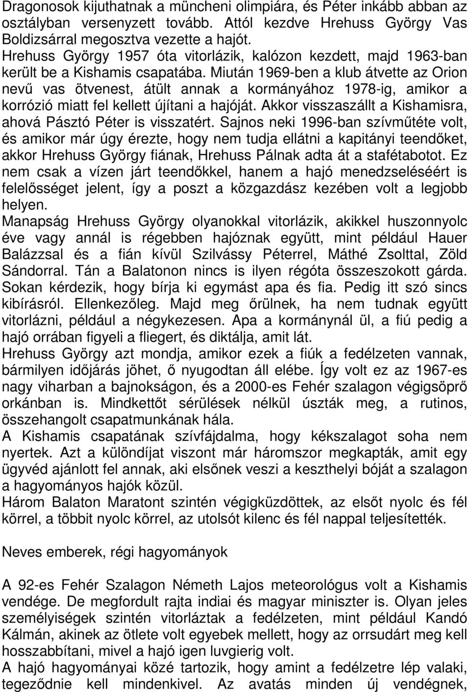 Miután 1969-ben a klub átvette az Orion nevű vas ötvenest, átült annak a kormányához 1978-ig, amikor a korrózió miatt fel kellett újítani a hajóját.