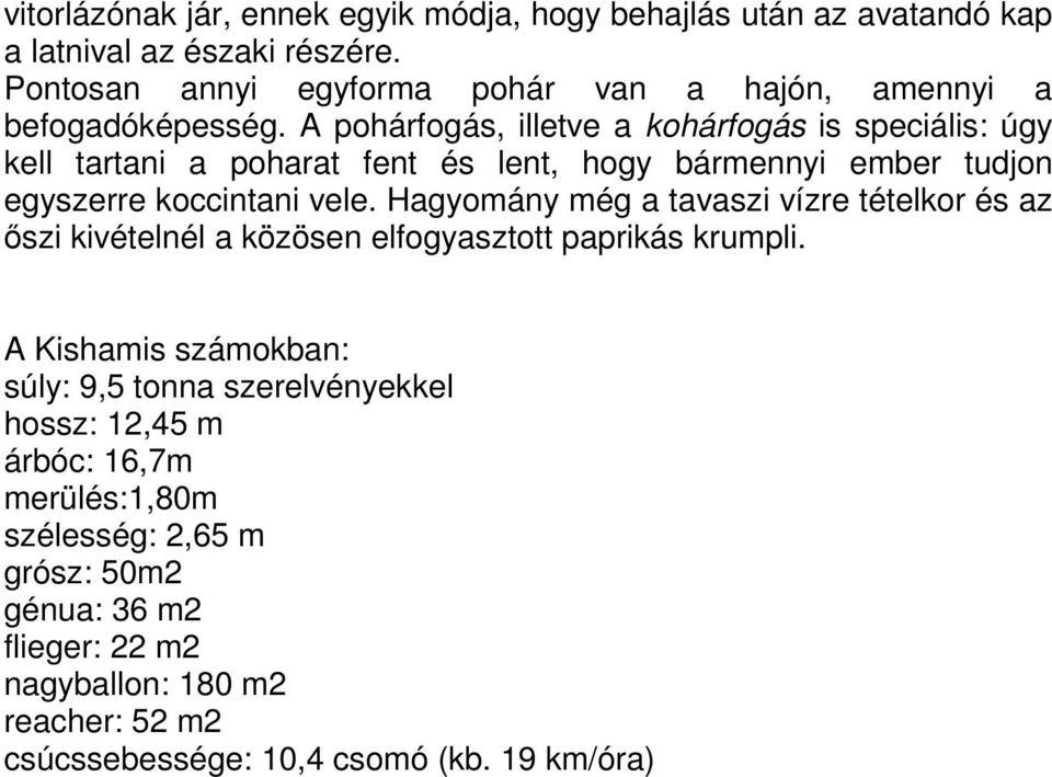 A pohárfogás, illetve a kohárfogás is speciális: úgy kell tartani a poharat fent és lent, hogy bármennyi ember tudjon egyszerre koccintani vele.