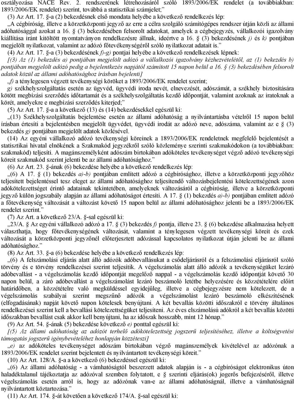 azokat a 16. (3) bekezdésében felsorolt adatokat, amelyek a cégbejegyzés, vállalkozói igazolvány kiállítása iránt kitöltött nyomtatványon rendelkezésre állnak, ideértve a 16.