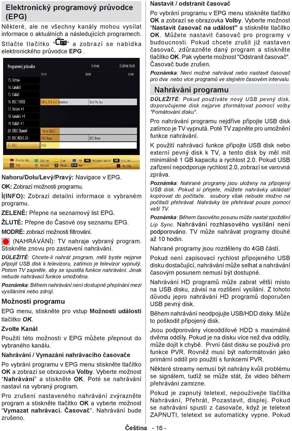 ZELENÉ: Přepne na seznamový list EPG. ŽLUTÉ: Přepne do Časové osy seznamu EPG. MODRÉ: zobrazí možnosti filtrování. (NAHRÁVÁNÍ): TV nahraje vybraný program. Stiskněte znovu pro zastavení nahrávání.