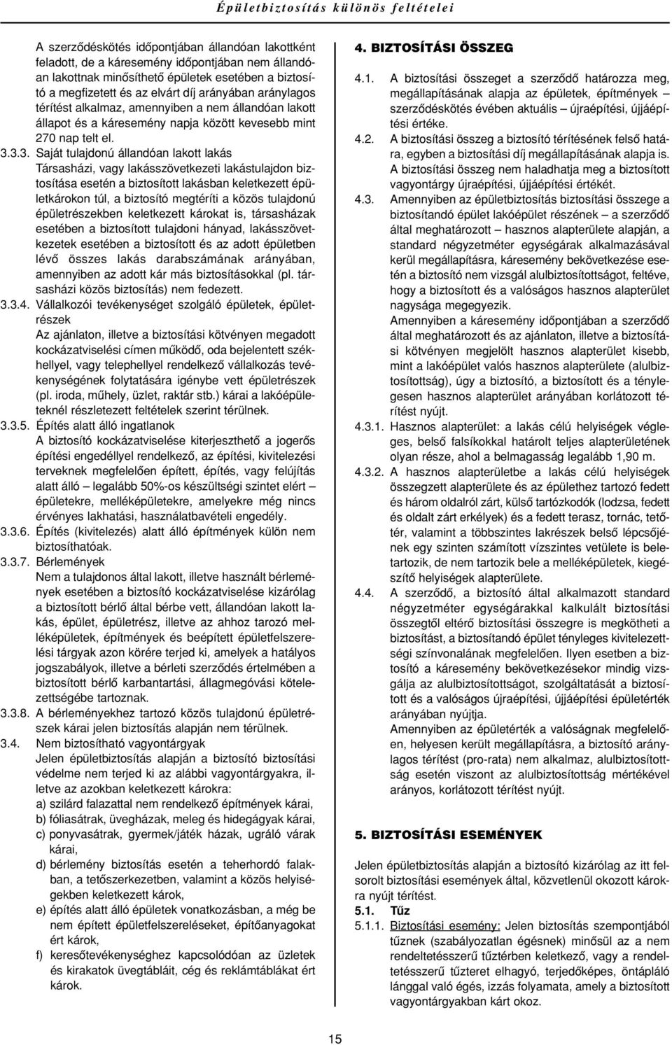 3.3. Saját tulajdonú állandóan lakott lakás Társasházi, vagy lakásszövetkezeti lakástulajdon biztosítása esetén a biztosított lakásban keletkezett épületkárokon túl, a biztosító megtéríti a közös