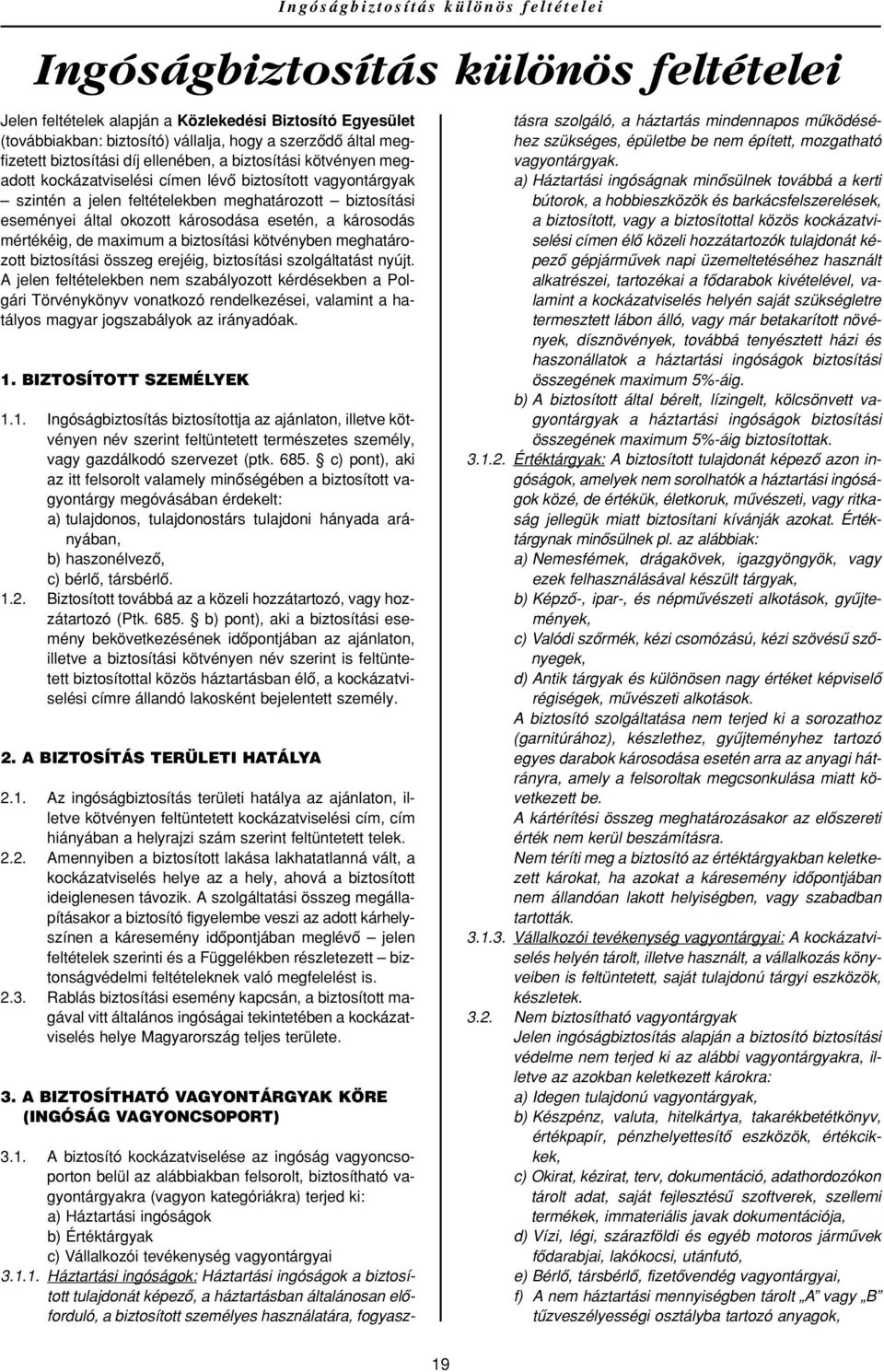 okozott károsodása esetén, a károsodás mértékéig, de maximum a biztosítási kötvényben meghatározott biztosítási összeg erejéig, biztosítási szolgáltatást nyújt.