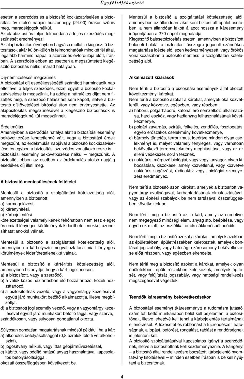 Az alapbiztosítás érvényben hagyása mellett a kiegészítô biztosítások akár külön-külön is felmondhatóak mindkét fél által, legalább harminc nappal a szerzôdés évfordulója elôtt, írásban.