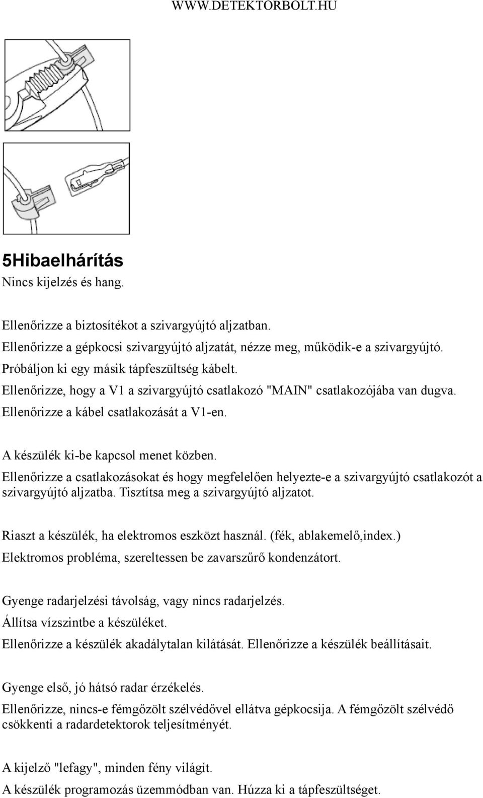 A készülék ki-be kapcsol menet közben. Ellenőrizze a csatlakozásokat és hogy megfelelően helyezte-e a szivargyújtó csatlakozót a szivargyújtó aljzatba. Tisztítsa meg a szivargyújtó aljzatot.