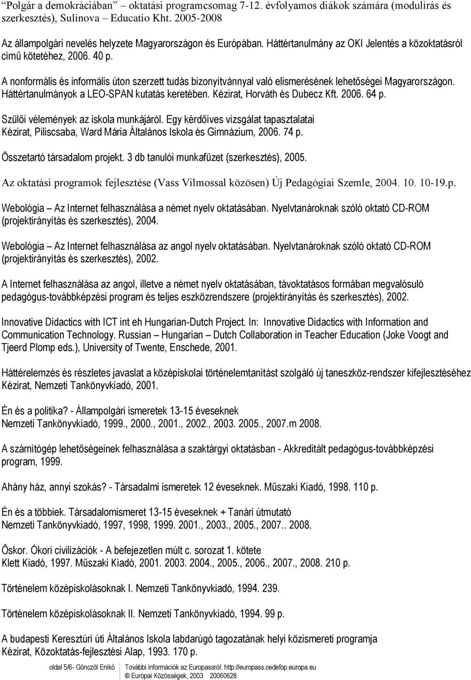 Háttértanulmányok a LEO-SPAN kutatás keretében. Kézirat, Horváth és Dubecz Kft. 2006. 64 p. Szülői vélemények az iskola munkájáról.