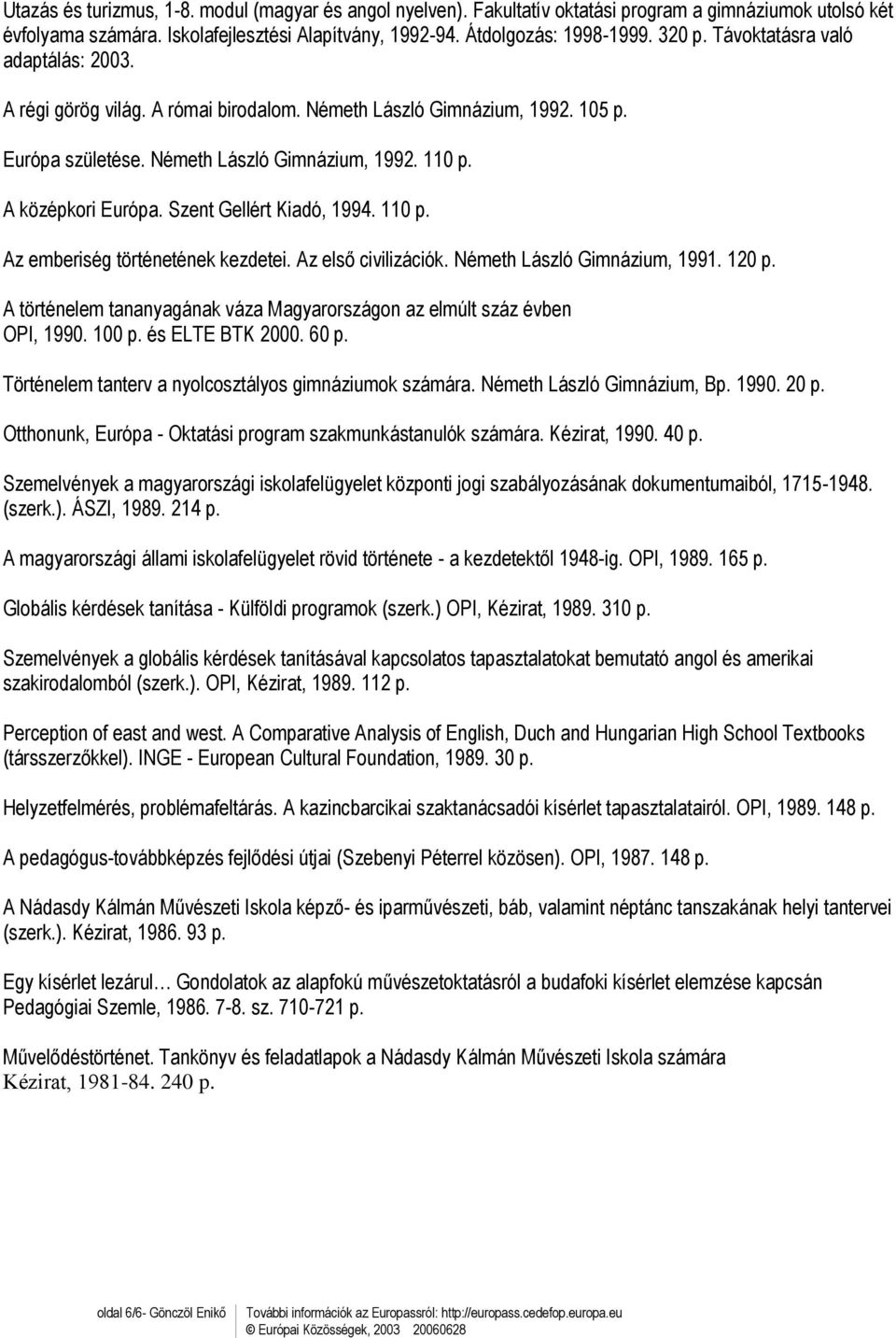 Szent Gellért Kiadó, 1994. 110 p. Az emberiség történetének kezdetei. Az első civilizációk. Németh László Gimnázium, 1991. 120 p.