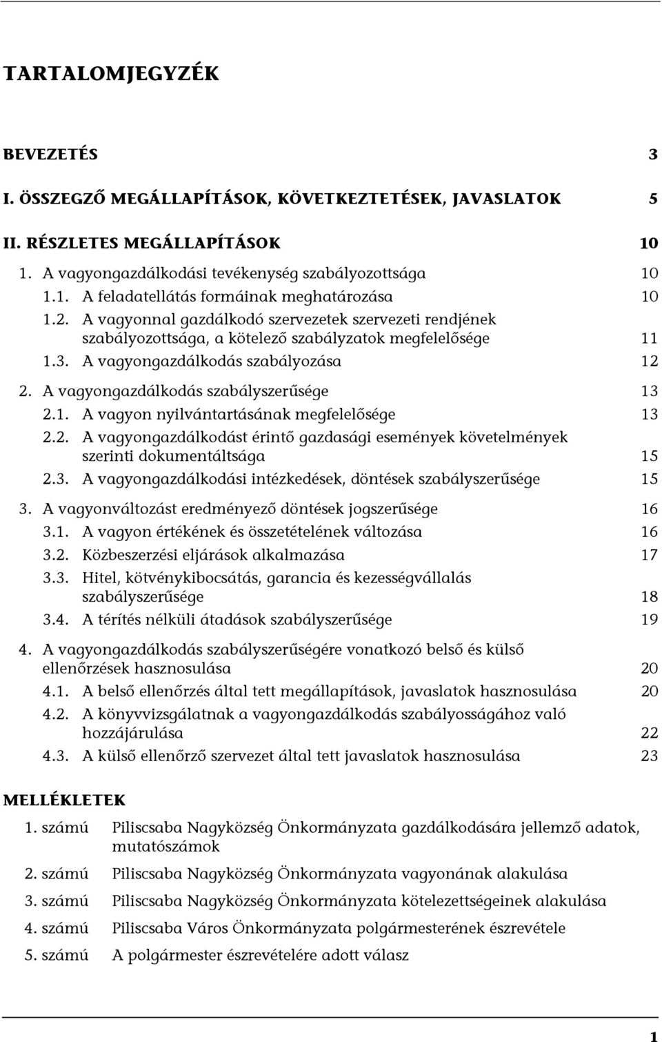 A vagyongazdálkodás szabályszerűsége 13 2.1. A vagyon nyilvántartásának megfelelősége 13 2.2. A vagyongazdálkodást érintő gazdasági események követelmények szerinti dokumentáltsága 15 2.3. A vagyongazdálkodási intézkedések, döntések szabályszerűsége 15 3.