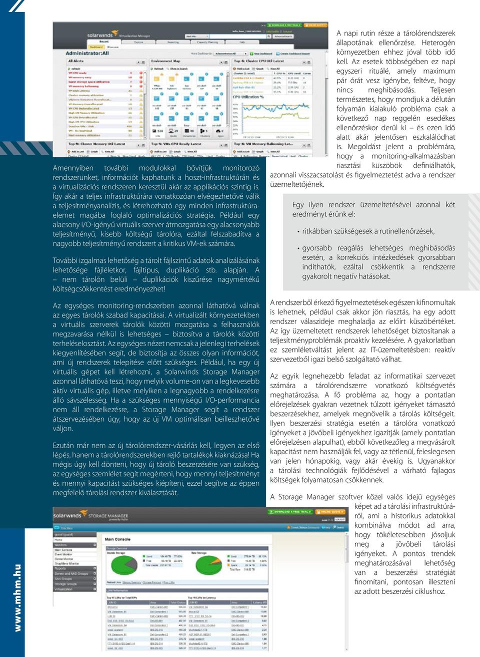 Például egy alacsony I/O-igényű virtuális szerver átmozgatása egy alacsonyabb teljesítményű, kisebb költségű tárolóra, ezáltal felszabadítva a nagyobb teljesítményű rendszert a kritikus VM-ek számára.