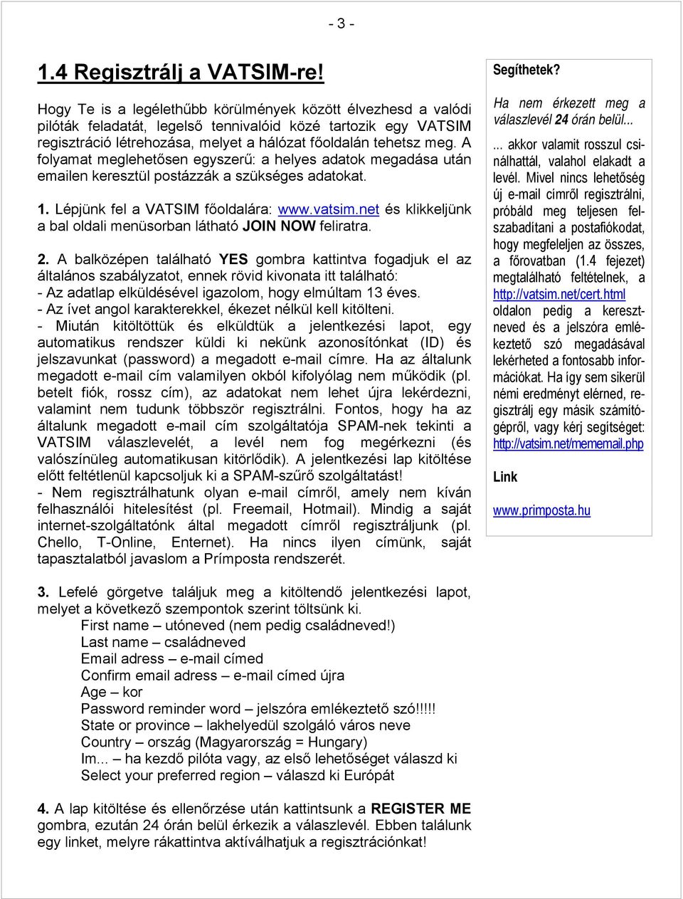 A folyamat meglehetősen egyszerű: a helyes adatok megadása után emailen keresztül postázzák a szükséges adatokat. 1. Lépjünk fel a VATSIM főoldalára: www.vatsim.