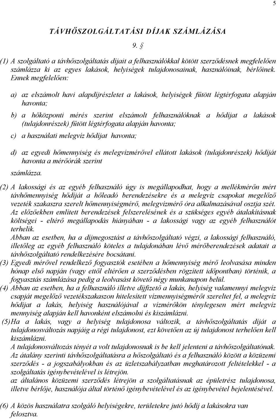 Ennek megfelelően: a) az elszámolt havi alapdíjrészletet a lakások, helyiségek fűtött légtérfogata alapján havonta; b) a hőközponti mérés szerint elszámolt felhasználóknak a hődíjat a lakások