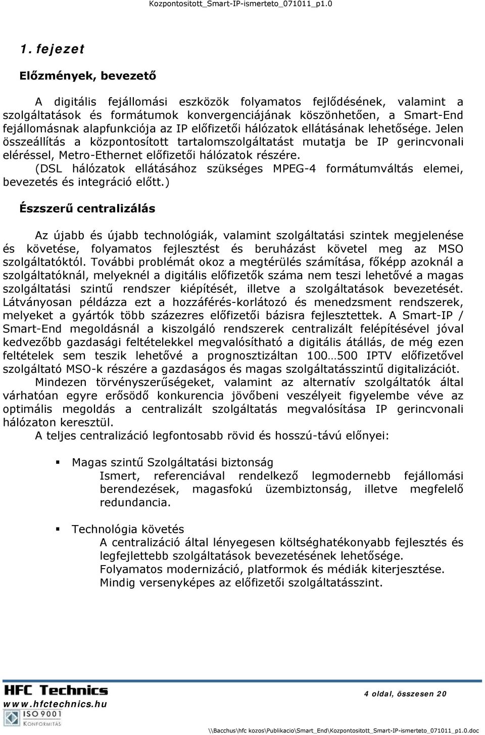 Jelen összeállítás a központosított tartalomszolgáltatást mutatja be IP gerincvonali eléréssel, Metro-Ethernet előfizetői hálózatok részére.