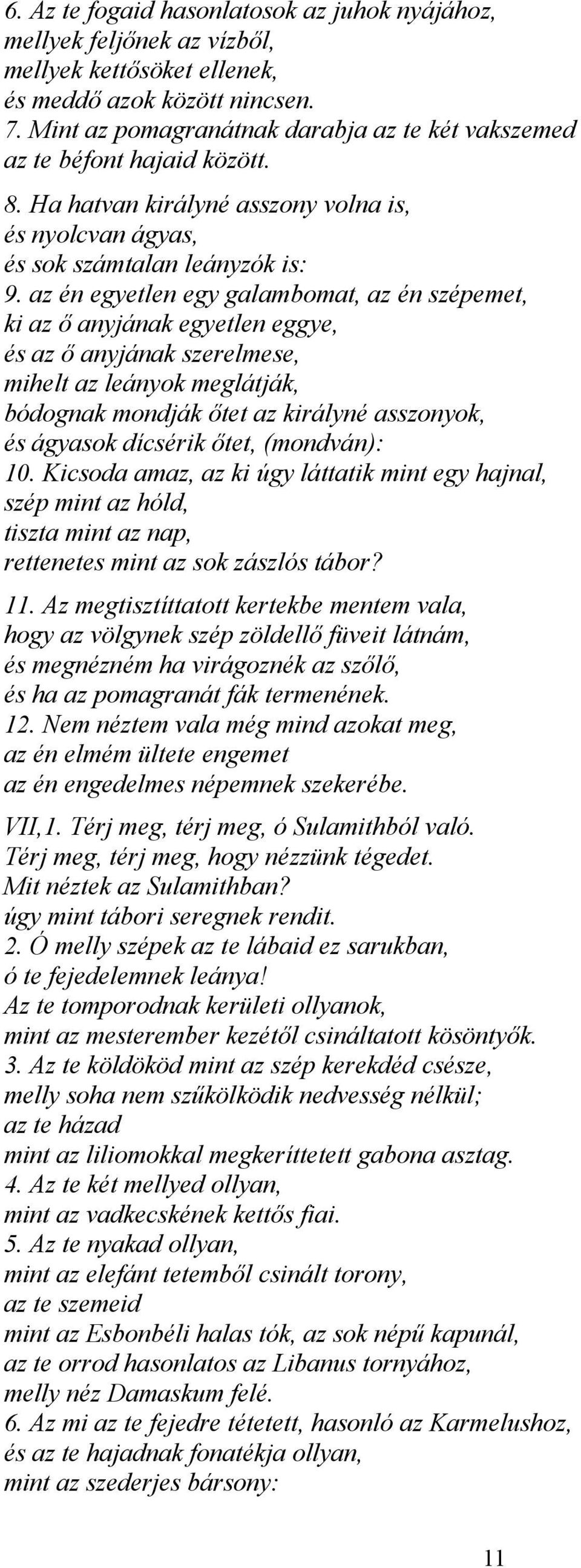 az én egyetlen egy galambomat, az én szépemet, ki az ő anyjának egyetlen eggye, és az ő anyjának szerelmese, mihelt az leányok meglátják, bódognak mondják őtet az királyné asszonyok, és ágyasok