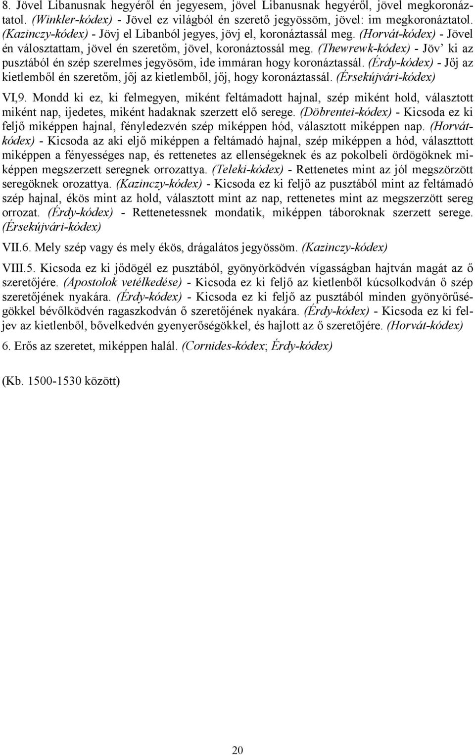 (Thewrewk-kódex) - Jöv ki az pusztából én szép szerelmes jegyösöm, ide immáran hogy koronáztassál. (Érdy-kódex) - Jőj az kietlemből én szeretőm, jőj az kietlemből, jőj, hogy koronáztassál.