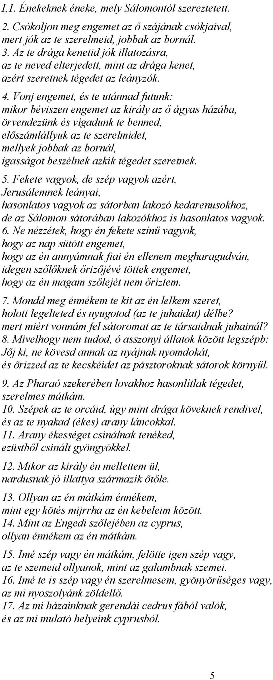 Vonj engemet, és te utánnad futunk: mikor béviszen engemet az király az ő ágyas házába, örvendezünk és vígadunk te benned, előszámlállyuk az te szerelmidet, mellyek jobbak az bornál, igasságot