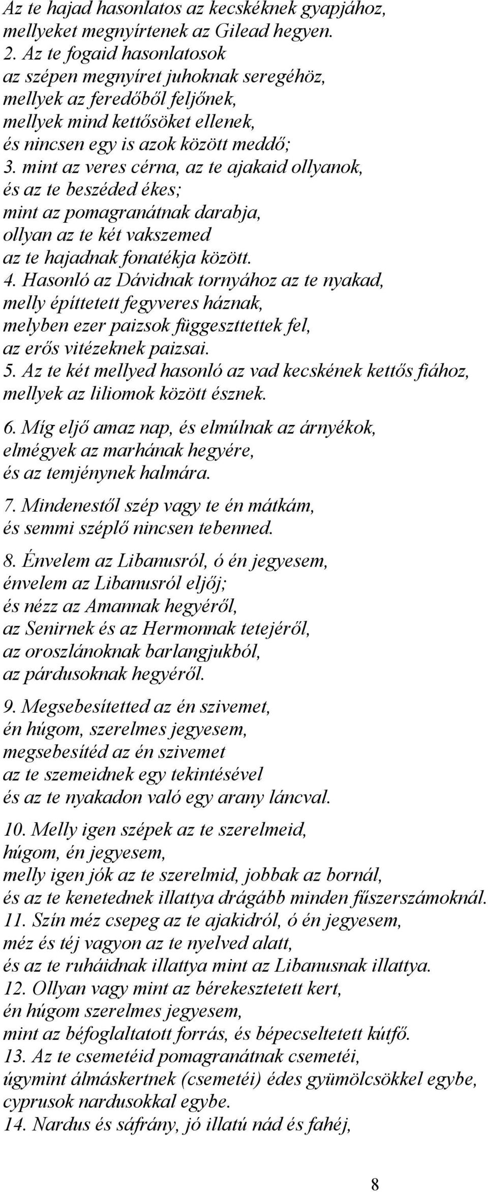 mint az veres cérna, az te ajakaid ollyanok, és az te beszéded ékes; mint az pomagranátnak darabja, ollyan az te két vakszemed az te hajadnak fonatékja között. 4.