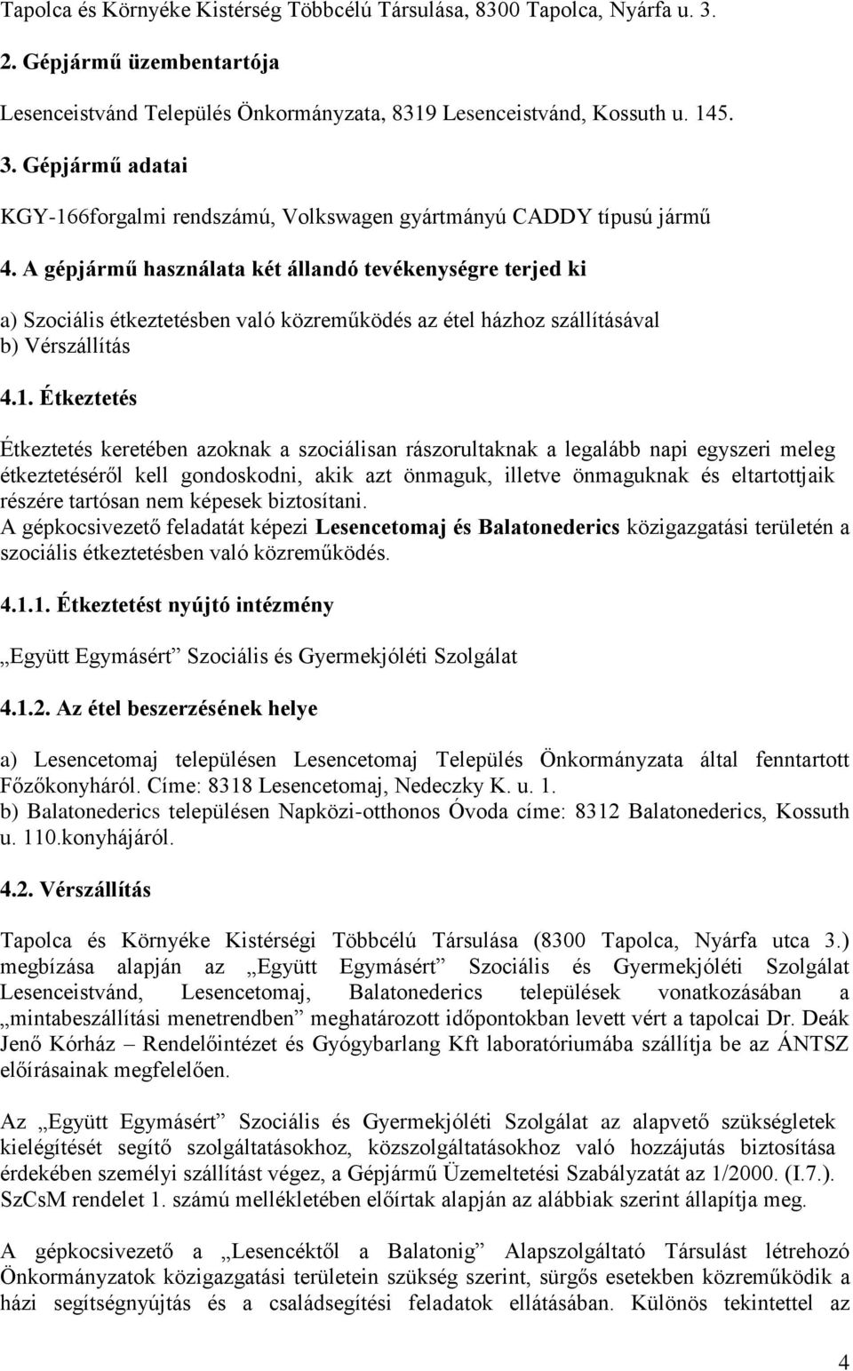 Étkeztetés Étkeztetés keretében azoknak a szociálisan rászorultaknak a legalább napi egyszeri meleg étkeztetéséről kell gondoskodni, akik azt önmaguk, illetve önmaguknak és eltartottjaik részére