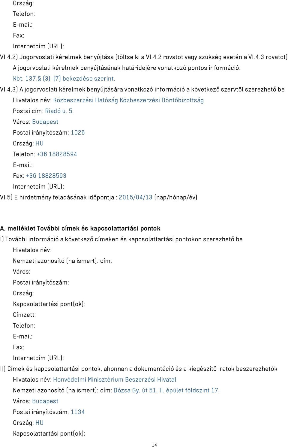 3) A jogorvoslati kérelmek benyújtására vonatkozó információ a következő szervtől szerezhető be Hivatalos név: Közbeszerzési Hatóság Közbeszerzési Döntőbizottság Postai cím: Riadó u. 5.