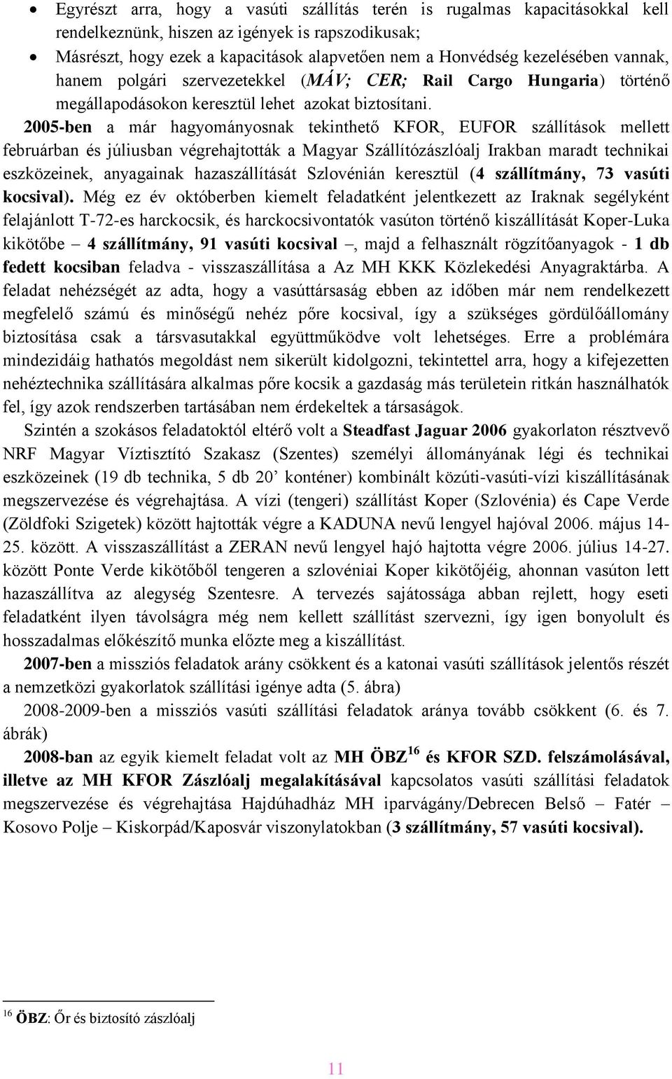 2005-ben a már hagyományosnak tekinthető KFOR, EUFOR szállítások mellett februárban és júliusban végrehajtották a Magyar Szállítózászlóalj Irakban maradt technikai eszközeinek, anyagainak