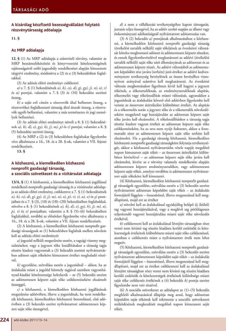 módosítva a (2) és a (3) bekezdésben foglaltakkal. (2) Az adózás előtti eredményt csökkenti: a) a 7. (1) bekezdésének a), b), cs), d), g), gy), j), n), o), r) és u) pontjai, valamint a 7.