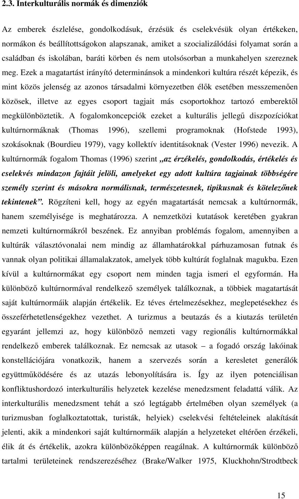 Ezek a magatartást irányító determinánsok a mindenkori kultúra részét képezik, és mint közös jelenség az azonos társadalmi környezetben élk esetében messzemenen közösek, illetve az egyes csoport