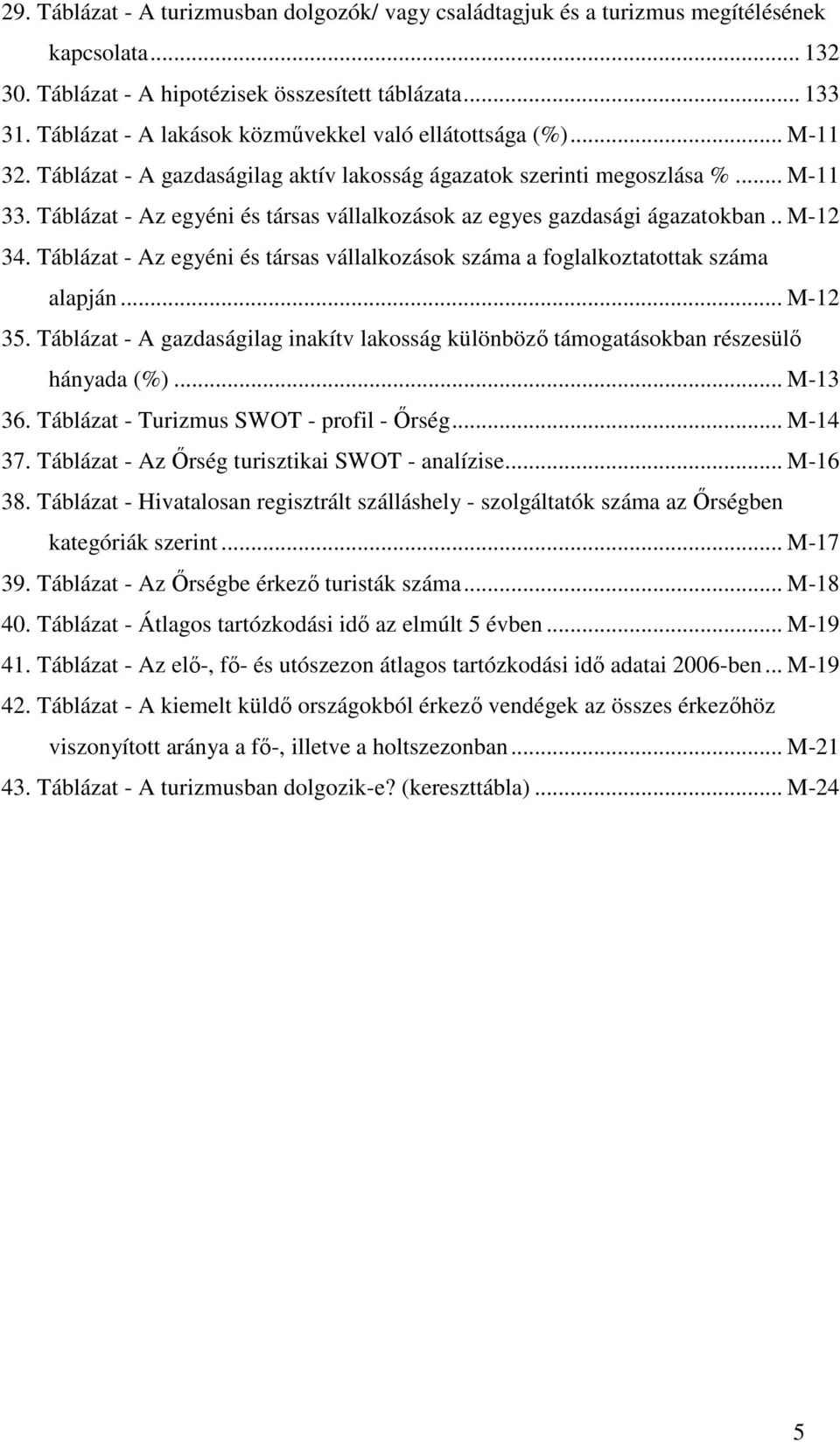 Táblázat - Az egyéni és társas vállalkozások az egyes gazdasági ágazatokban.. M-12 34. Táblázat - Az egyéni és társas vállalkozások száma a foglalkoztatottak száma alapján... M-12 35.