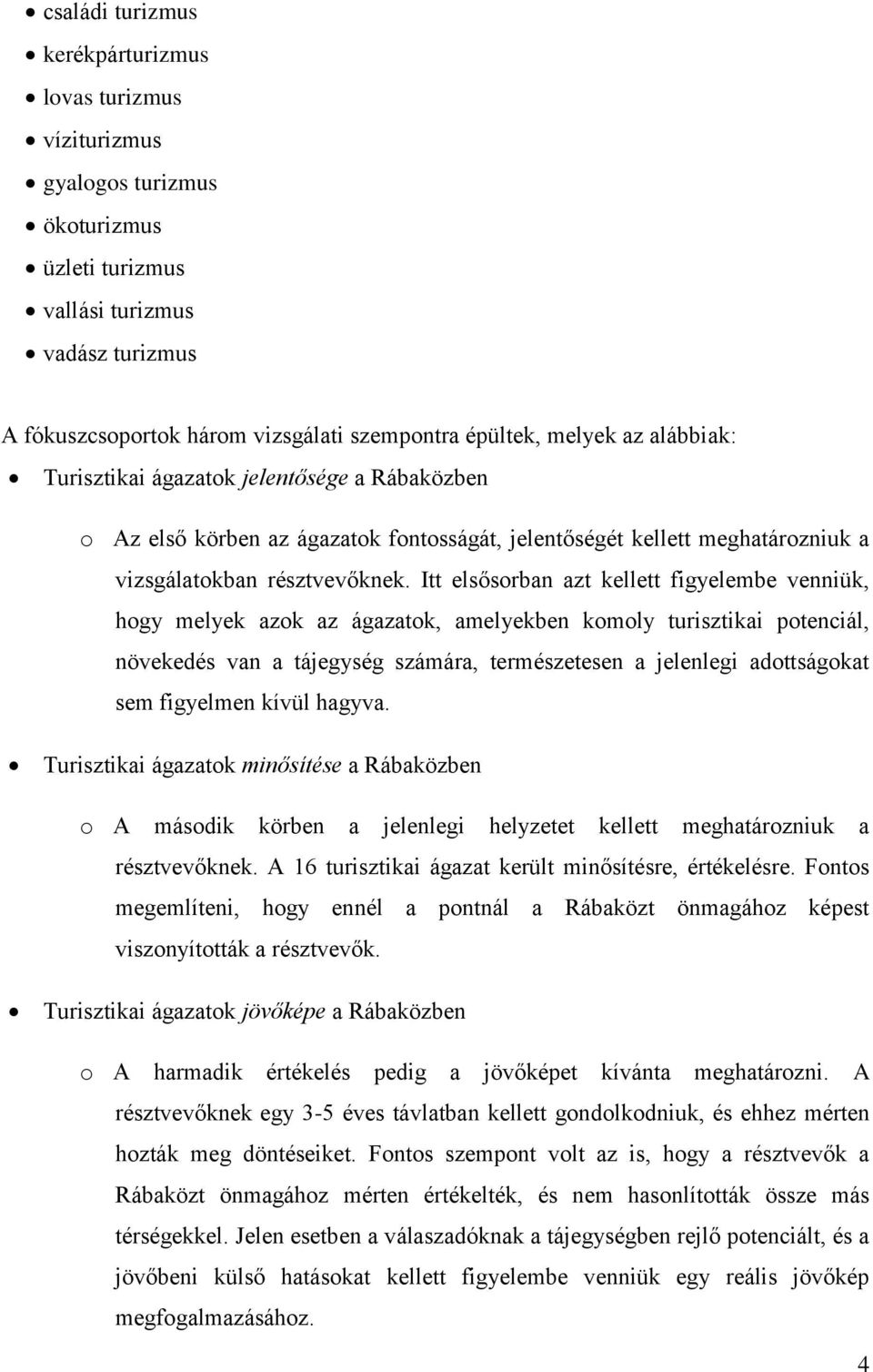 Itt elsősorban azt kellett figyelembe venniük, hogy melyek azok az ágazatok, amelyekben komoly turisztikai potenciál, növekedés van a tájegység számára, természetesen a jelenlegi adottságokat sem