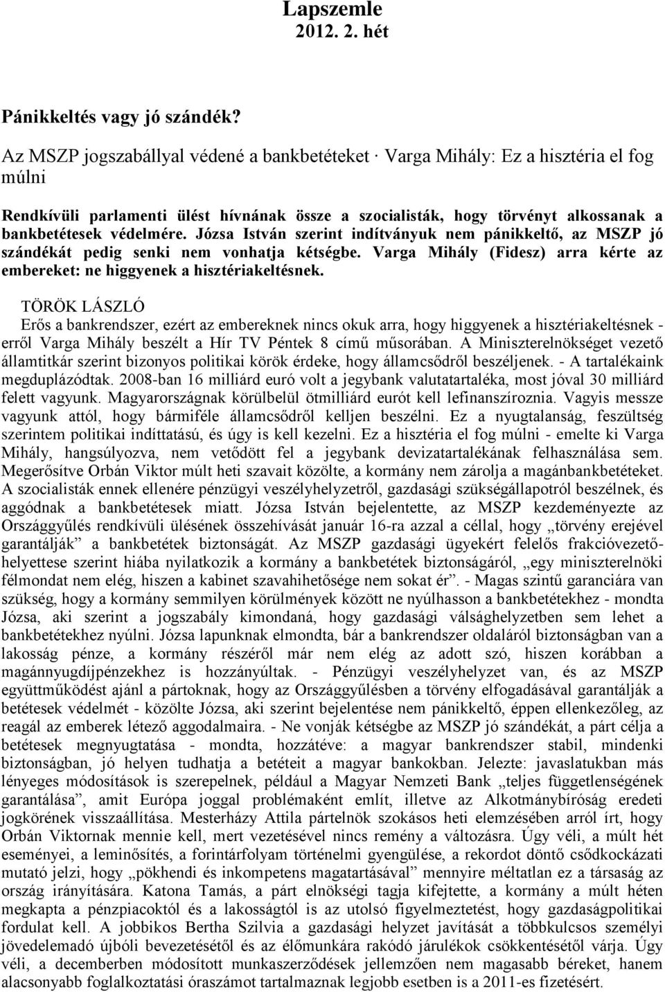 Józsa István szerint indítványuk nem pánikkeltő, az MSZP jó szándékát pedig senki nem vonhatja kétségbe. Varga Mihály (Fidesz) arra kérte az embereket: ne higgyenek a hisztériakeltésnek.