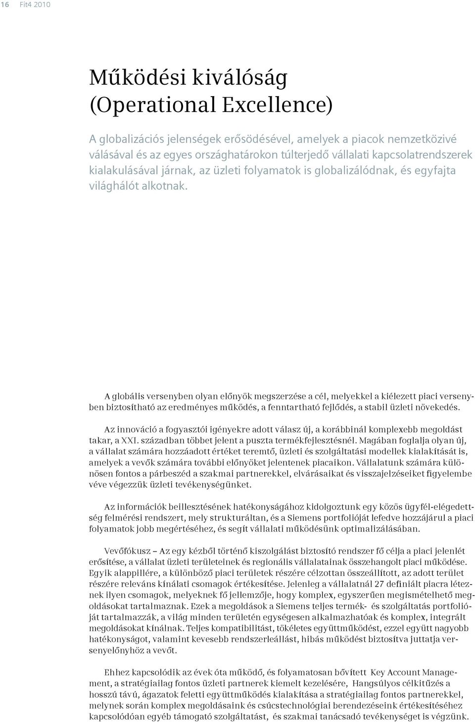 A globális versenyben olyan előnyök megszerzése a cél, melyekkel a kiélezett piaci versenyben biztosítható az eredményes működés, a fenntartható fejlődés, a stabil üzleti növekedés.