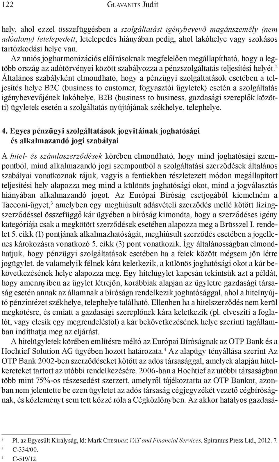 2 Általános szabályként elmondható, hogy a pénzügyi szolgáltatások esetében a teljesítés helye B2C (business to customer, fogyasztói ügyletek) esetén a szolgáltatás igénybevevőjének lakóhelye, B2B